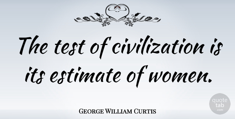 George William Curtis Quote About Civilization, Women: The Test Of Civilization Is...