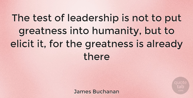 James Buchanan Quote About Elicit, Greatness, Leadership, Test: The Test Of Leadership Is...