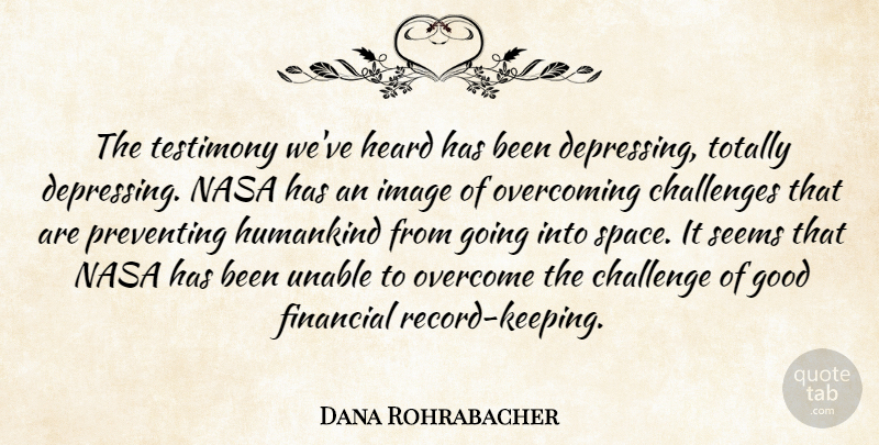 Dana Rohrabacher Quote About Challenges, Financial, Good, Heard, Humankind: The Testimony Weve Heard Has...
