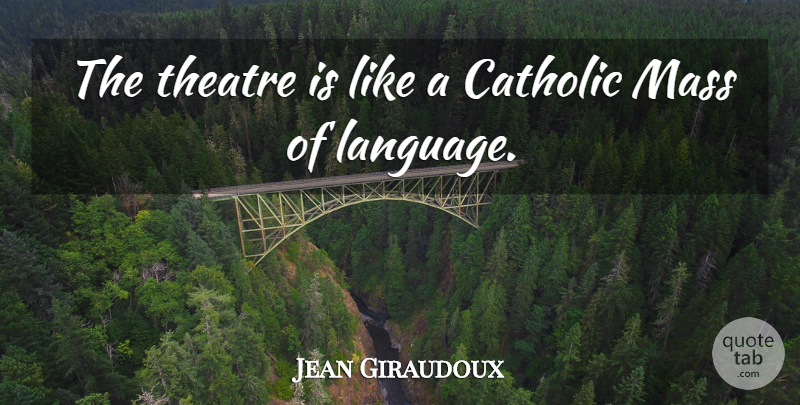 Jean Giraudoux Quote About Mass: The Theatre Is Like A...