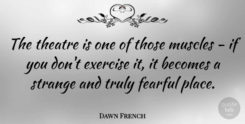 Dawn French Quote About Becomes, Fearful, Muscles, Truly: The Theatre Is One Of...