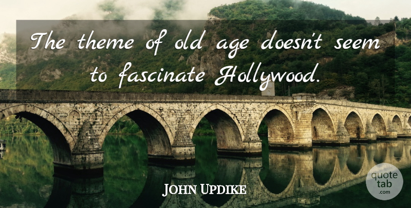 John Updike Quote About Age, Fascinate, Seem: The Theme Of Old Age...