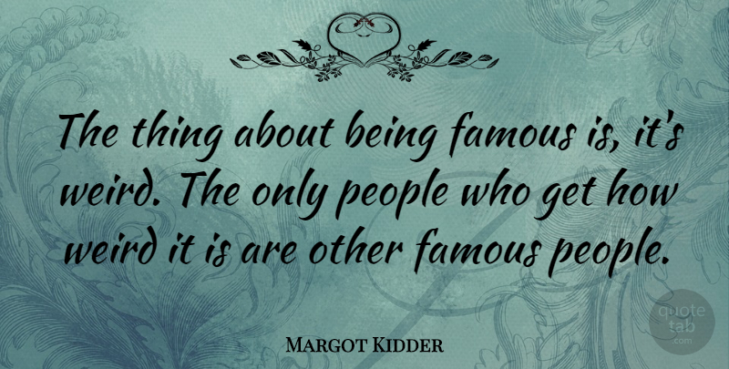 Margot Kidder Quote About People, Fame, Being Famous: The Thing About Being Famous...