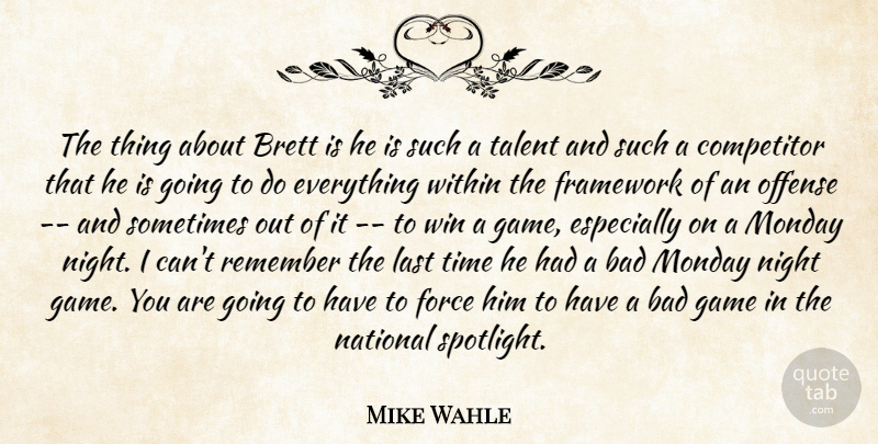 Mike Wahle Quote About Bad, Competitor, Force, Framework, Game: The Thing About Brett Is...