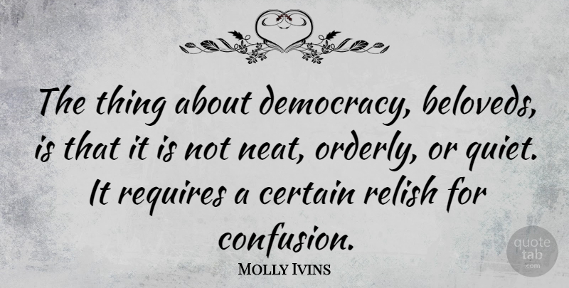 Molly Ivins Quote About Confusion, Democracy, Beloved: The Thing About Democracy Beloveds...