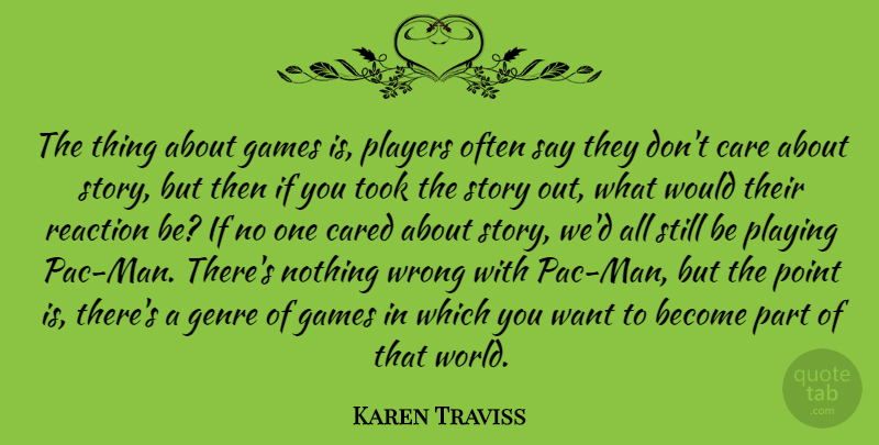 Karen Traviss Quote About Cared, Games, Genre, Players, Playing: The Thing About Games Is...