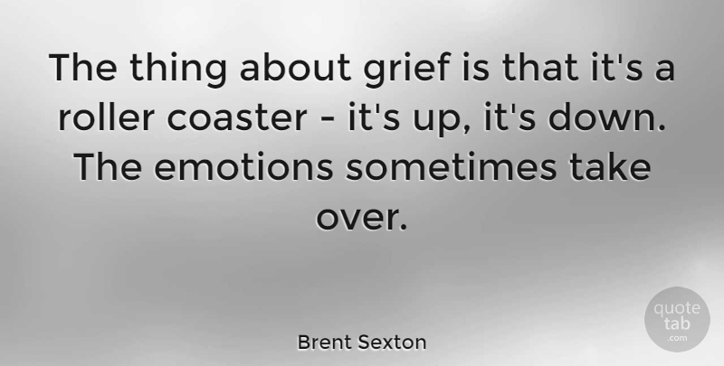 Brent Sexton Quote About Grief, Emotion, Sometimes: The Thing About Grief Is...