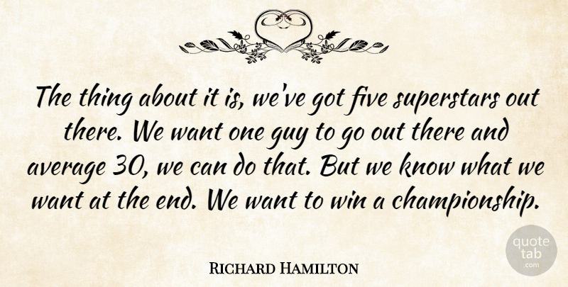 Richard Hamilton Quote About Average, Five, Guy, Superstars, Win: The Thing About It Is...