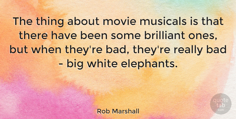 Rob Marshall Quote About Elephants, White, Brilliant: The Thing About Movie Musicals...