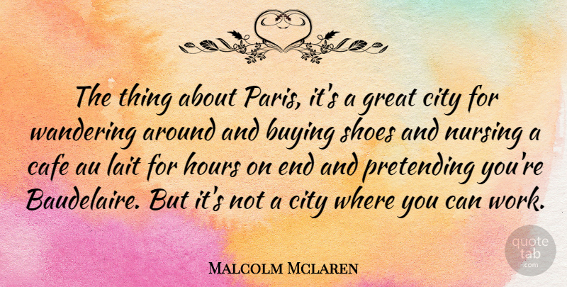 Malcolm Mclaren Quote About Nursing, Cities, Shoes: The Thing About Paris Its...