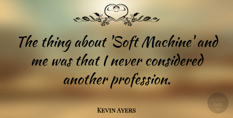 Kevin Ayers Quote About Machines, Profession: The Thing About Soft Machine...