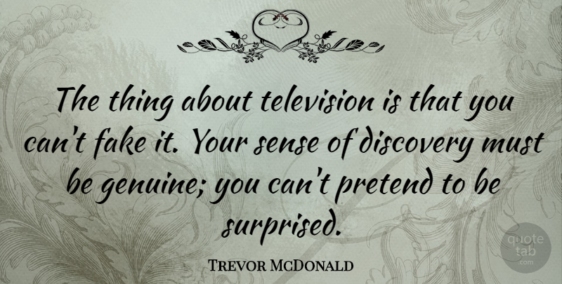 Trevor McDonald Quote About Discovery, Fake, Television: The Thing About Television Is...