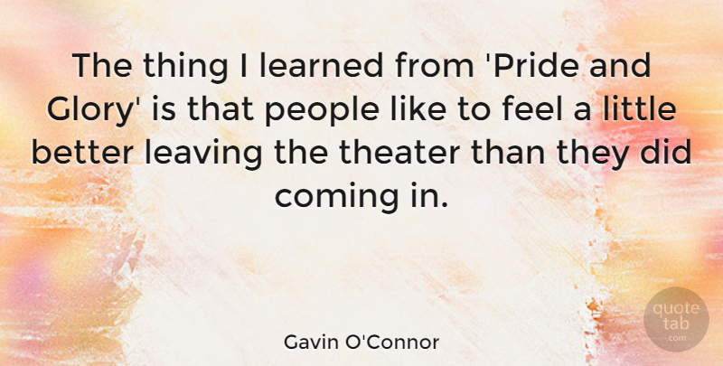 Gavin O'Connor Quote About Coming, Learned, People: The Thing I Learned From...