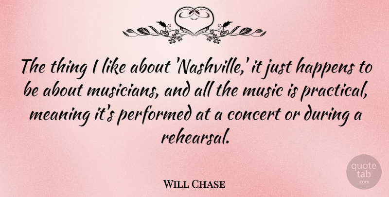 Will Chase Quote About Concert, Happens, Music, Performed: The Thing I Like About...