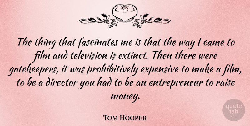 Tom Hooper Quote About Entrepreneur, Film And Television, Way: The Thing That Fascinates Me...