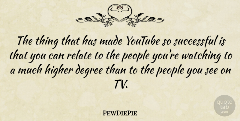 PewDiePie Quote About Degree, Higher, People, Relate, Successful: The Thing That Has Made...