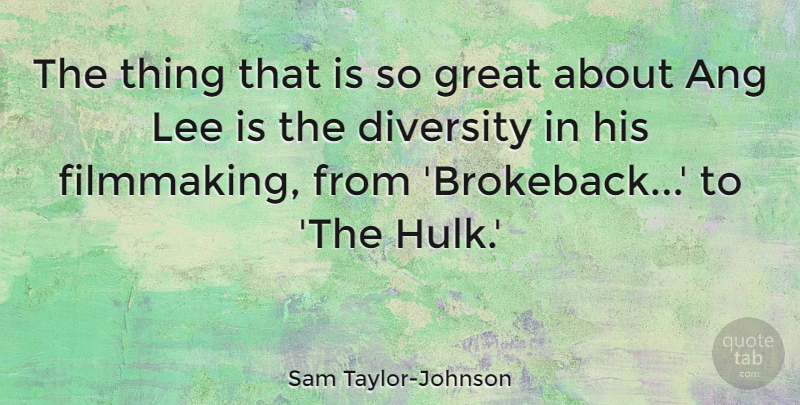 Sam Taylor-Johnson Quote About Diversity, Great, Lee: The Thing That Is So...