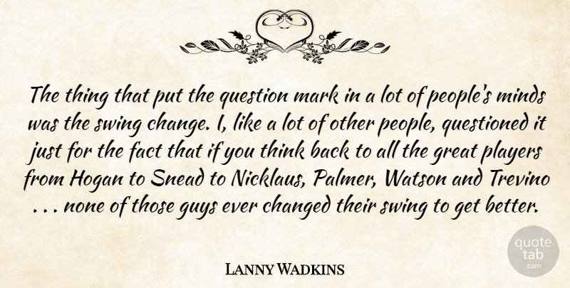 Lanny Wadkins Quote About Changed, Fact, Great, Guys, Mark: The Thing That Put The...