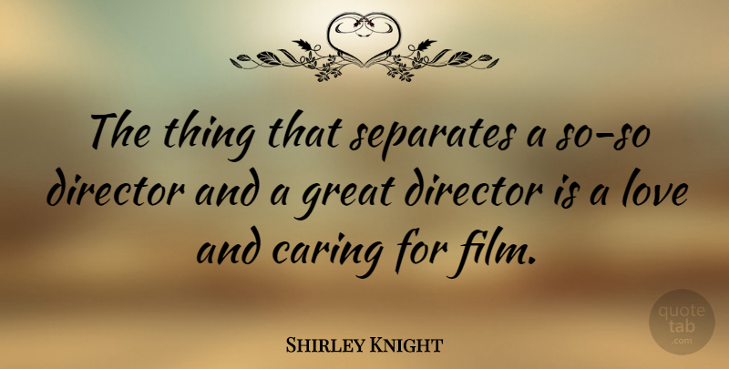 Shirley Knight Quote About Caring, Directors, Film: The Thing That Separates A...