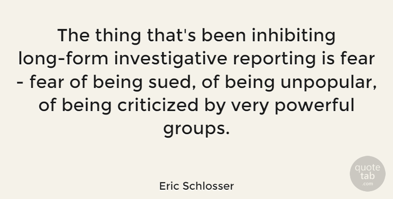 Eric Schlosser Quote About Criticized, Fear, Reporting: The Thing Thats Been Inhibiting...