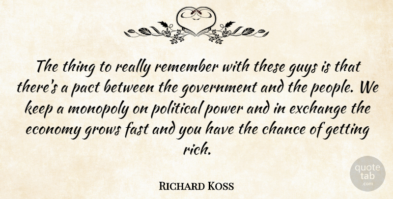 Richard Koss Quote About Chance, Economy, Exchange, Fast, Government: The Thing To Really Remember...