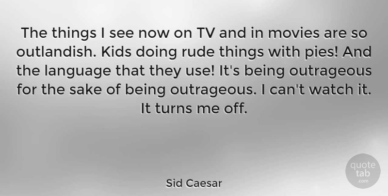 Sid Caesar Quote About Kids, Pie, Rude: The Things I See Now...