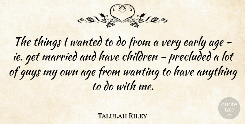 Talulah Riley Quote About Age, Children, Guys, Wanting: The Things I Wanted To...