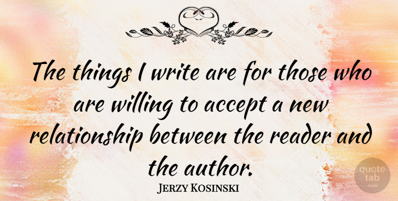 Jerzy Kosinski Quote About New Relationship, Writing, Accepting: The Things I Write Are...