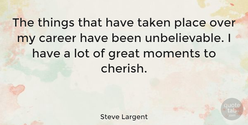Steve Largent Quote About Taken, Careers, Cherish: The Things That Have Taken...