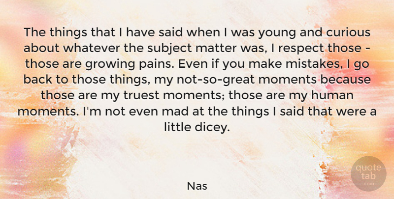 Nas Quote About Curious, Growing, Human, Mad, Matter: The Things That I Have...