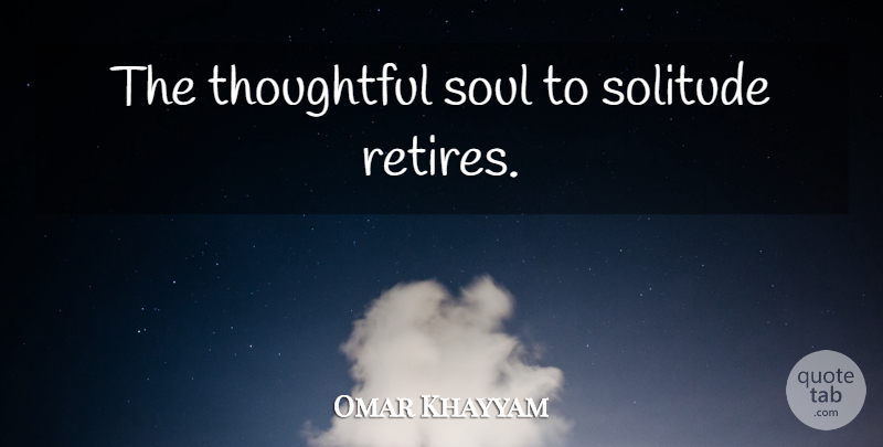 Omar Khayyam Quote About Single, Thoughtful, Solitude: The Thoughtful Soul To Solitude...