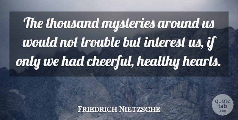Friedrich Nietzsche Quote About Heart, Healthy, Cheerful: The Thousand Mysteries Around Us...