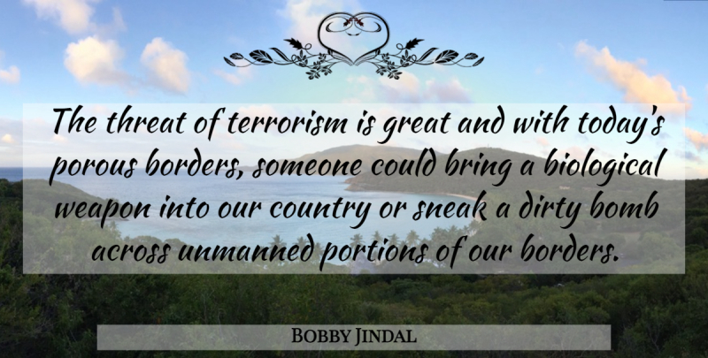 Bobby Jindal Quote About Country, Dirty, Borders: The Threat Of Terrorism Is...
