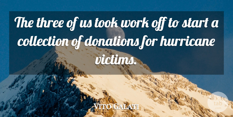 Vito Galati Quote About Collection, Donations, Hurricane, Start, Three: The Three Of Us Took...