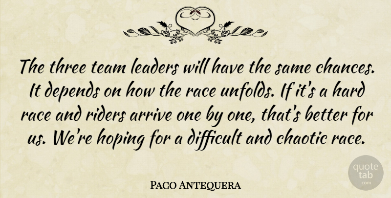 Paco Antequera Quote About Arrive, Chaotic, Depends, Difficult, Hard: The Three Team Leaders Will...