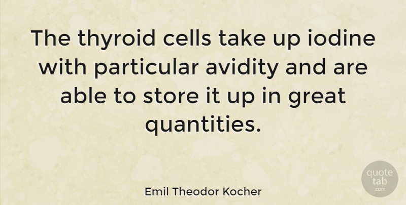 Emil Theodor Kocher Quote About Great, Particular, Store: The Thyroid Cells Take Up...
