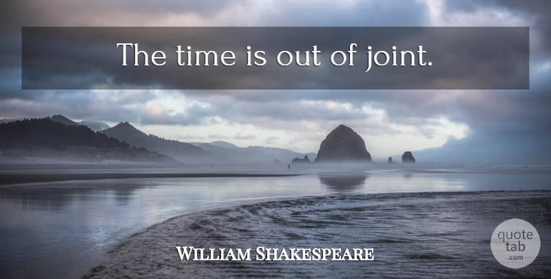 William Shakespeare Quote About Time, Joints: The Time Is Out Of...