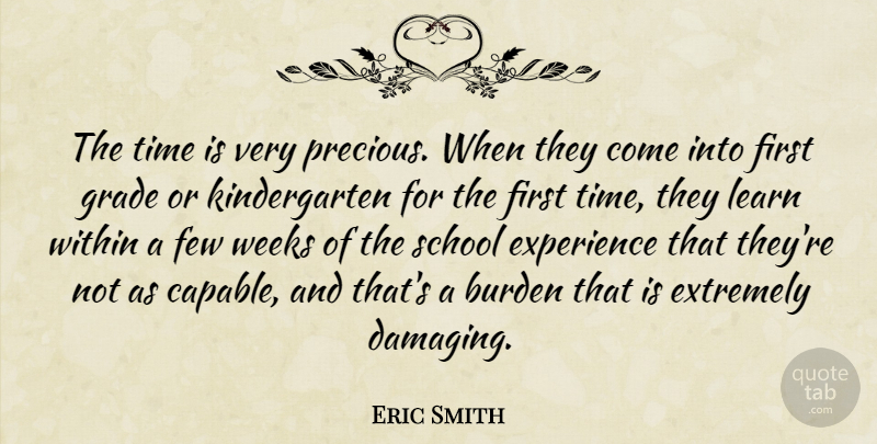 Eric Smith Quote About Burden, Experience, Extremely, Few, Grade: The Time Is Very Precious...