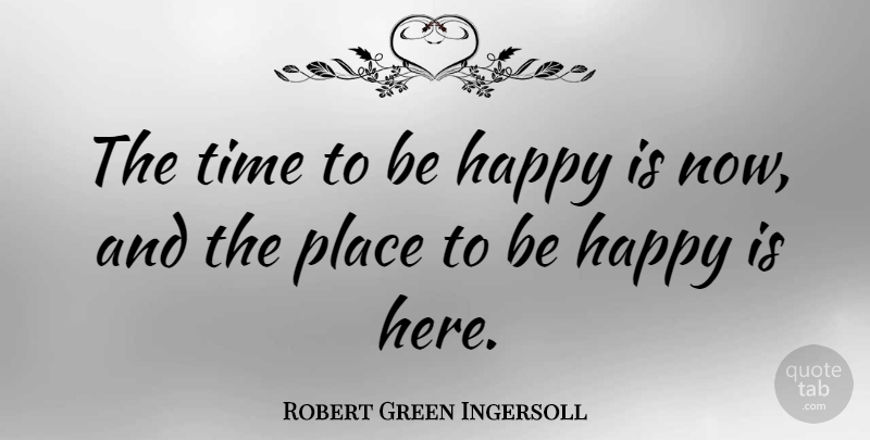 Robert Green Ingersoll Quote About Time: The Time To Be Happy...