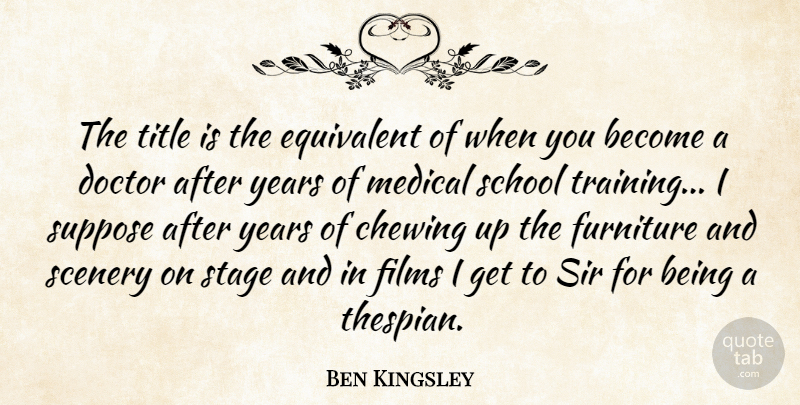 Ben Kingsley Quote About Chewing, Doctor, Equivalent, Films, Furniture: The Title Is The Equivalent...