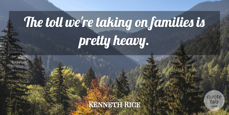 Kenneth Rice Quote About Families, Taking, Toll: The Toll Were Taking On...