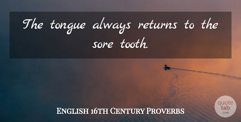 English 16th Century Proverbs Quote About Proverbs, Returns, Sore, Tongue: The Tongue Always Returns To...