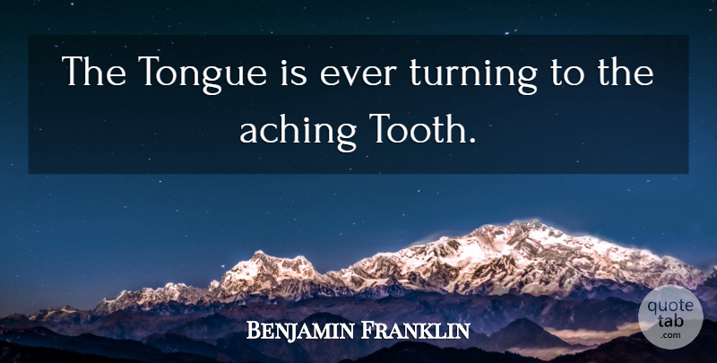 Benjamin Franklin Quote About Aching, Tongue, Turning: The Tongue Is Ever Turning...