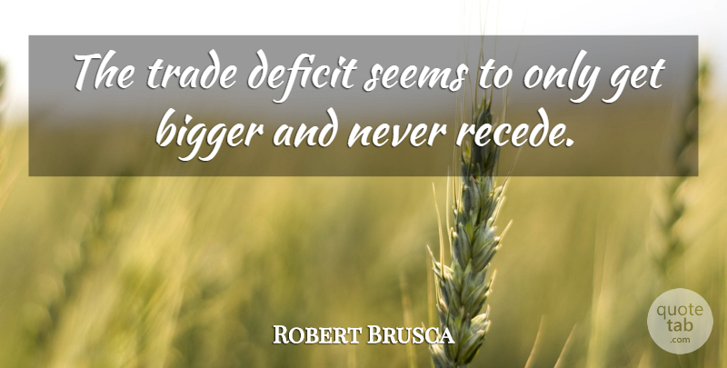 Robert Brusca Quote About Bigger, Deficit, Seems, Trade: The Trade Deficit Seems To...