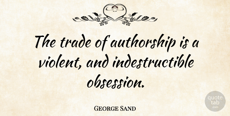 George Sand Quote About Writing, Obsession, Violent: The Trade Of Authorship Is...