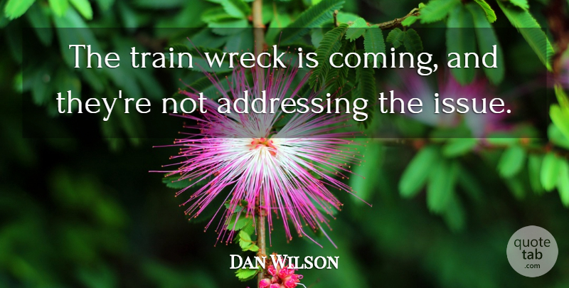 Dan Wilson Quote About Addressing, Train, Wreck: The Train Wreck Is Coming...