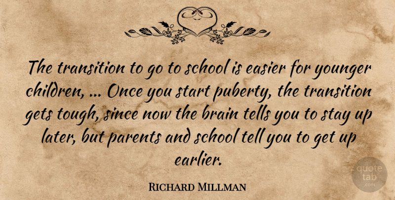 Richard Millman Quote About Brain, Easier, Gets, Parents, School: The Transition To Go To...