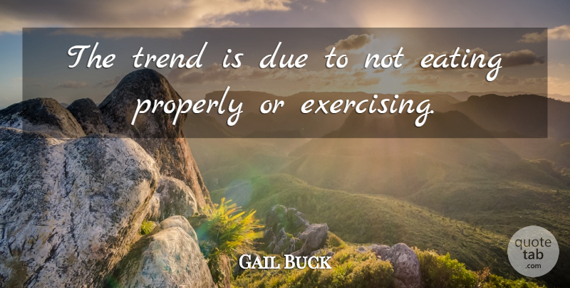 Gail Buck Quote About Due, Eating, Properly, Trend: The Trend Is Due To...