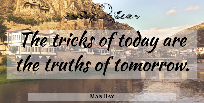 Man Ray Quote About Today, Tomorrow, Tricks: The Tricks Of Today Are...