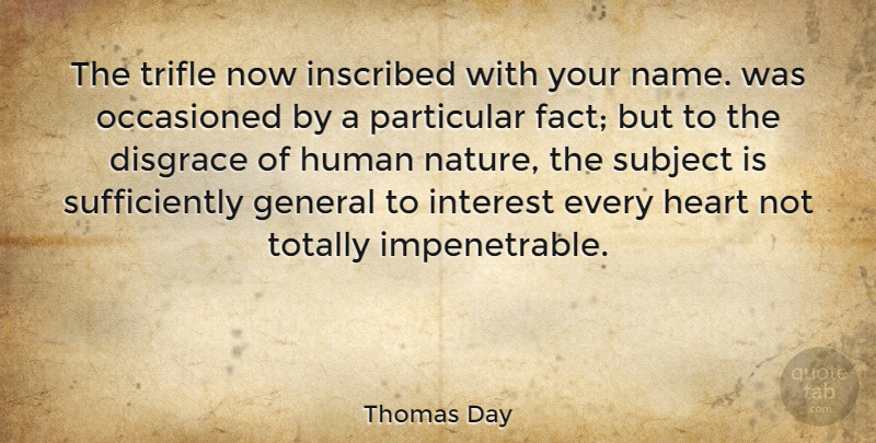 Thomas Day Quote About British Author, Disgrace, General, Heart, Human: The Trifle Now Inscribed With...